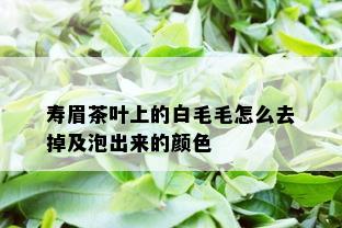 寿眉茶叶上的白毛毛怎么去掉及泡出来的颜色