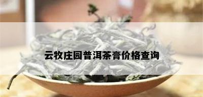 云牧庄园普洱茶膏价格查询