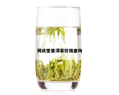 同庆堂普洱茶价钱查询