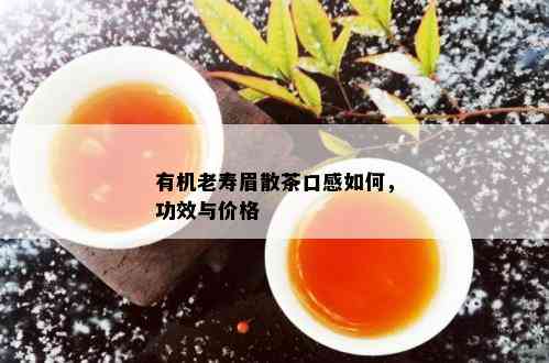 有机老寿眉散茶口感如何，功效与价格