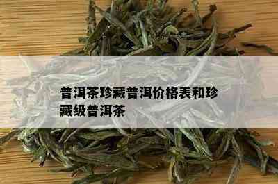 普洱茶珍藏普洱价格表和珍藏级普洱茶