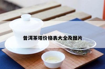 普洱茶塔价格表大全及图片