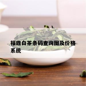 福鼎白茶条码查询图及价格系统