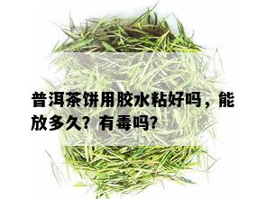 普洱茶饼用胶水粘好吗，能放多久？有吗？