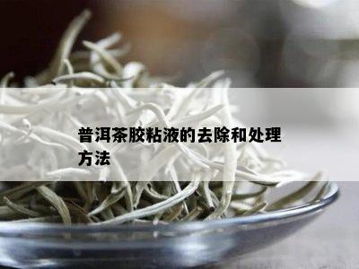 普洱茶胶粘液的去除和处理方法