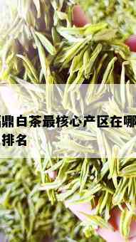 福鼎白茶最核心产区在哪里及排名