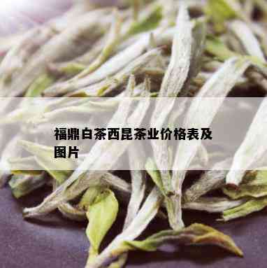 福鼎白茶西昆茶业价格表及图片