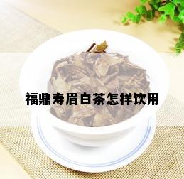 福鼎寿眉白茶怎样饮用