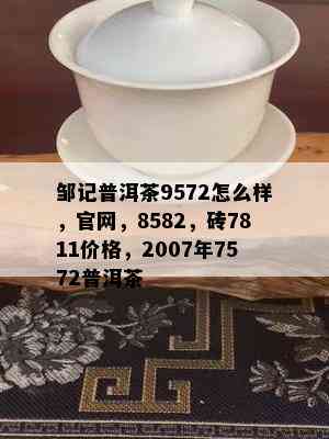 邹记普洱茶9572怎么样，官网，8582，砖7811价格，2007年7572普洱茶