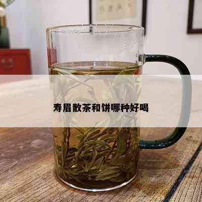 寿眉散茶和饼哪种好喝