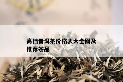 高档普洱茶价格表大全图及推荐茶品