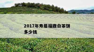 2017年寿眉福鼎白茶饼多少钱