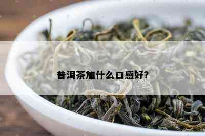 普洱茶加什么口感好？