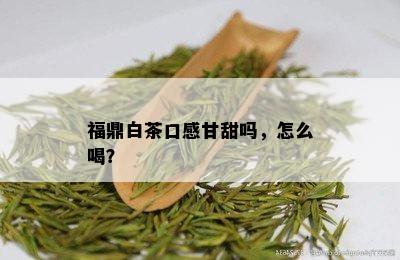 福鼎白茶口感甘甜吗，怎么喝？