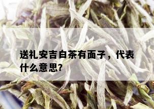 送礼安吉白茶有面子，代表什么意思？