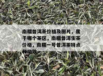 南糯普洱茶价格及图片，属于哪个茶区，南糯普洱生茶价格，南糯一号普洱茶特点和功效