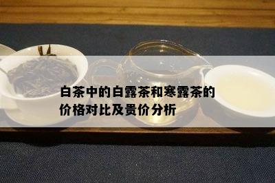 白茶中的白露茶和寒露茶的价格对比及贵价分析