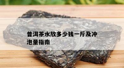 普洱茶水放多少钱一斤及冲泡量指南