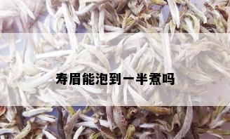 寿眉能泡到一半煮吗