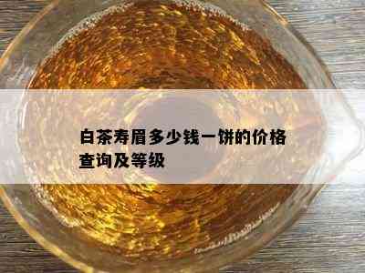 白茶寿眉多少钱一饼的价格查询及等级