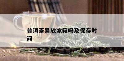 普洱茶易放冰箱吗及保存时间