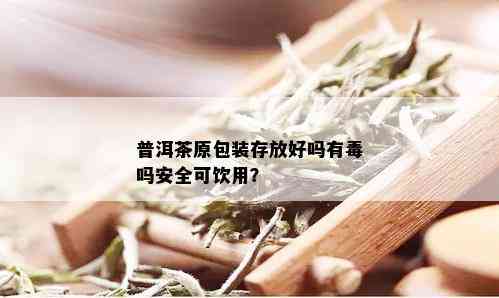 普洱茶原包装存放好吗有吗安全可饮用？