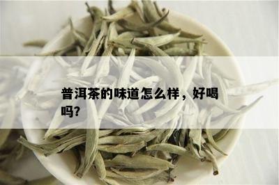 普洱茶的味道怎么样，好喝吗？