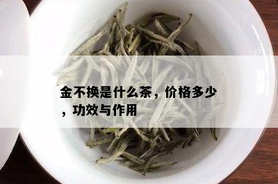 金不换是什么茶，价格多少，功效与作用