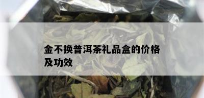 金不换普洱茶礼品盒的价格及功效