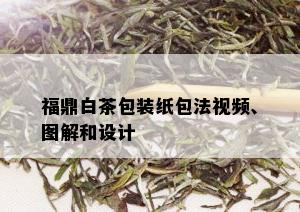 福鼎白茶包装纸包法视频、图解和设计