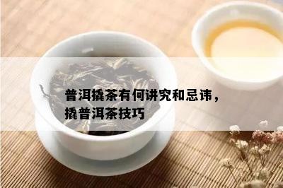 普洱撬茶有何讲究和忌讳，撬普洱茶技巧