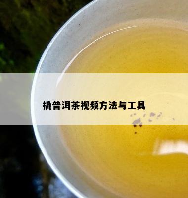 撬普洱茶视频方法与工具