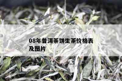 08年普洱茶饼生茶价格表及图片