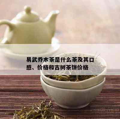 易武乔木茶是什么茶及其口感、价格和古树茶饼价格