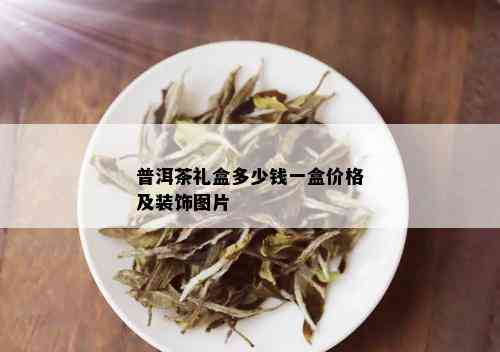 普洱茶礼盒多少钱一盒价格及装饰图片