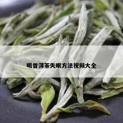 喝普洱茶失眠方法视频大全