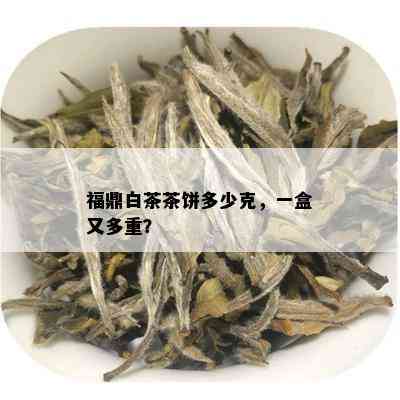 福鼎白茶茶饼多少克，一盒又多重？