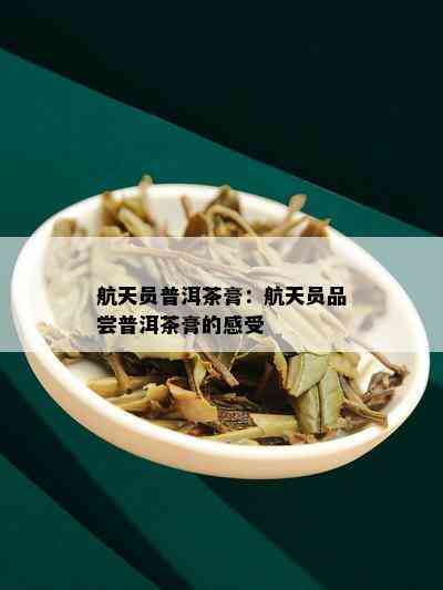 航天员普洱茶膏：航天员品尝普洱茶膏的感受