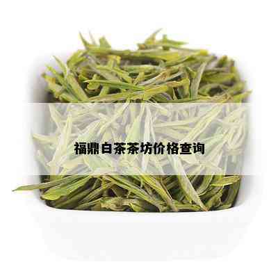 福鼎白茶茶坊价格查询