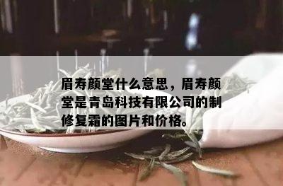 眉寿颜堂什么意思，眉寿颜堂是青岛科技有限公司的制修复霜的图片和价格。