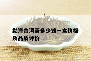 勐海普洱茶多少钱一盒价格及品质评价