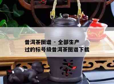 普洱茶图谱 - 全部生产过的标号级普洱茶图谱下载