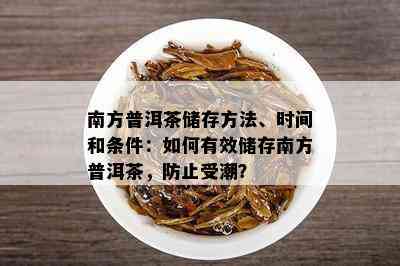 南方普洱茶储存方法、时间和条件：如何有效储存南方普洱茶，防止受潮？