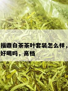 福鼎白茶茶叶套装怎么样，好喝吗，高档