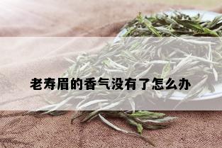 老寿眉的香气没有了怎么办