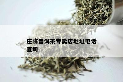 庄陈普洱茶专卖店地址电话查询