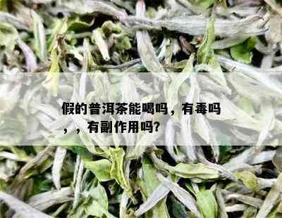 假的普洱茶能喝吗，有吗，，有副作用吗？