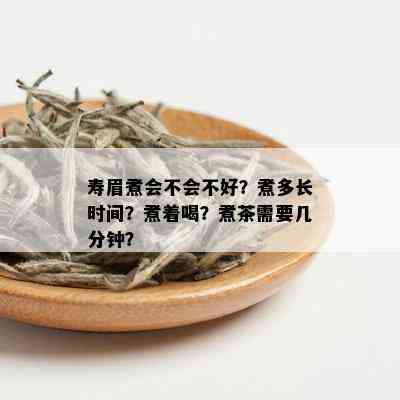 寿眉煮会不会不好？煮多长时间？煮着喝？煮茶需要几分钟？