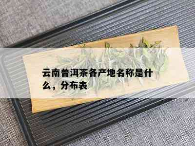 云南普洱茶各产地名称是什么，分布表