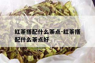 红茶搭配什么茶点-红茶搭配什么茶点好